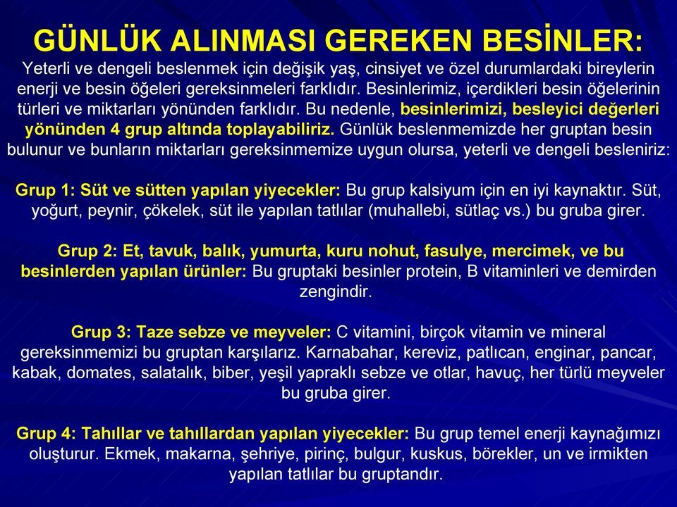 Günlük beslenmemizde her gruptan besin bulunur ve bunların miktarları gereksinmemize uygun olursa, yeterli ve dengeli besleniriz: Grup 1: Süt ve sütten yapılan yiyecekler: Bu grup kalsiyum için en