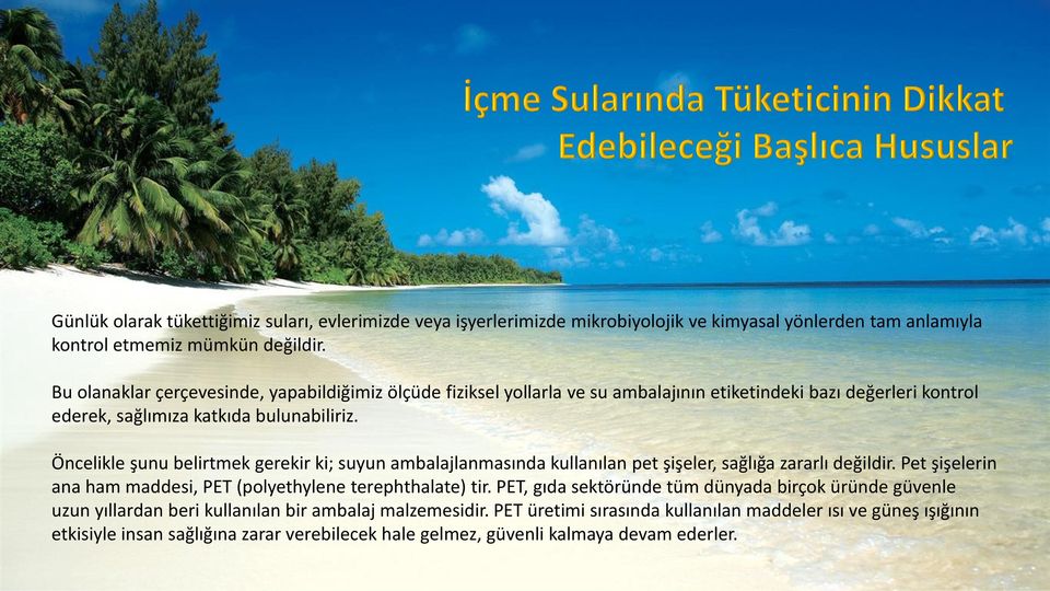 Öncelikle şunu belirtmek gerekir ki; suyun ambalajlanmasında kullanılan pet şişeler, sağlığa zararlı değildir. Pet şişelerin ana ham maddesi, PET (polyethylene terephthalate) tir.