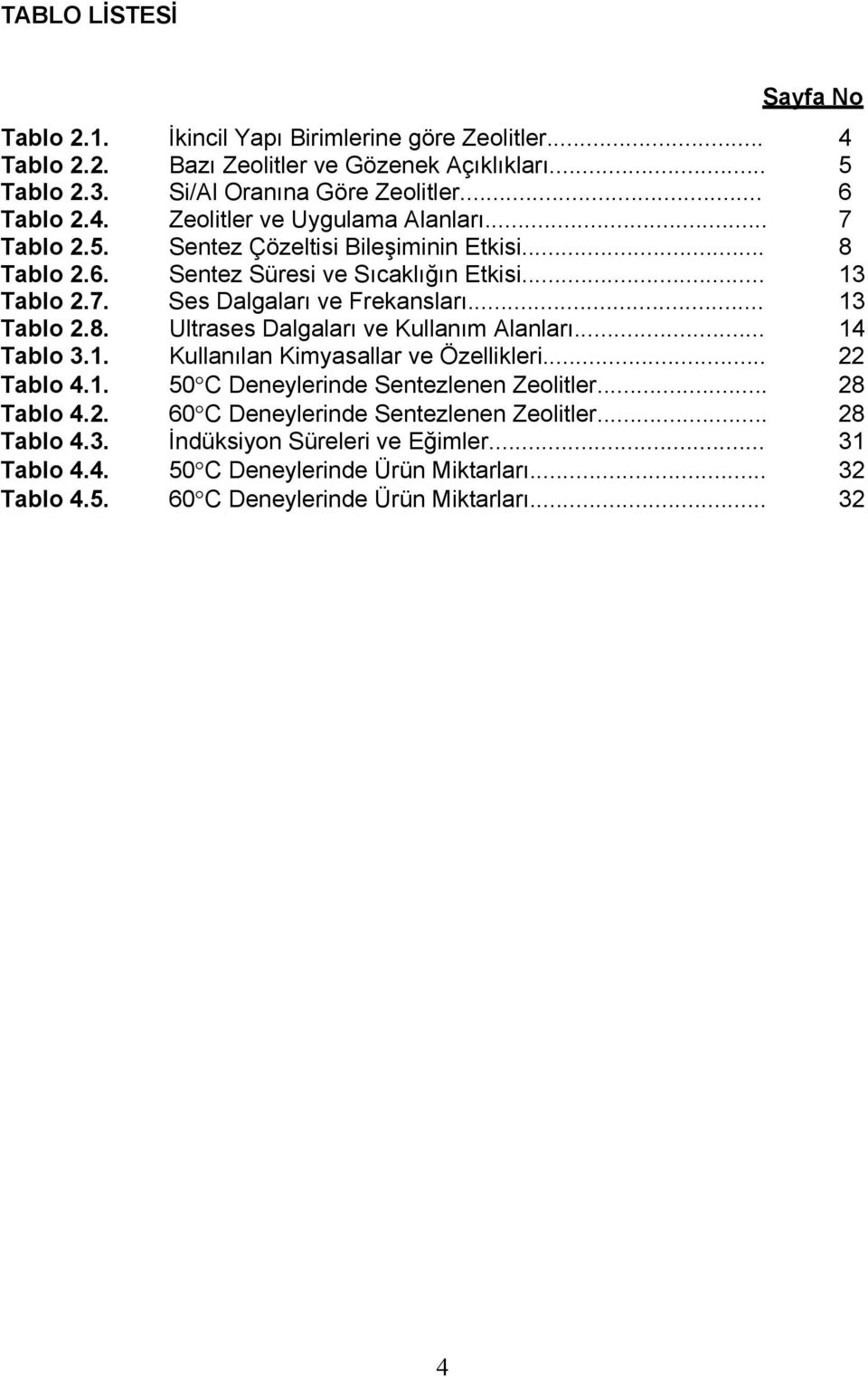 .. 14 Tablo 3.1. Kullanılan Kimyasallar ve Özellikleri... 22 Tablo 4.1. 50 C Deneylerinde Sentezlenen Zeolitler... 28 Tablo 4.2. 60 C Deneylerinde Sentezlenen Zeolitler... 28 Tablo 4.3. İndüksiyon Süreleri ve Eğimler.