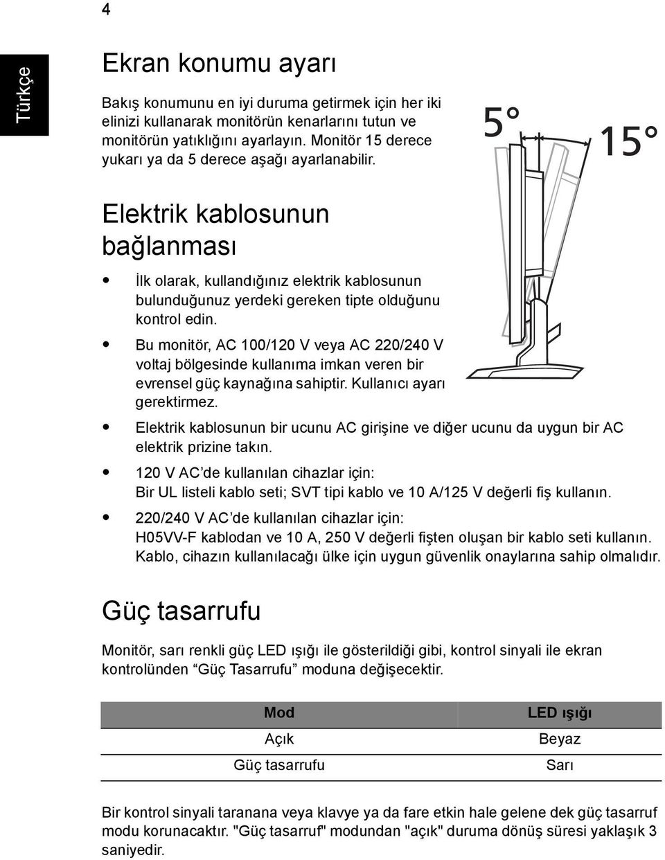 Bu monitör, AC 100/120 V veya AC 220/240 V voltaj bölgesinde kullanıma imkan veren bir evrensel güç kaynağına sahiptir. Kullanıcı ayarı gerektirmez.