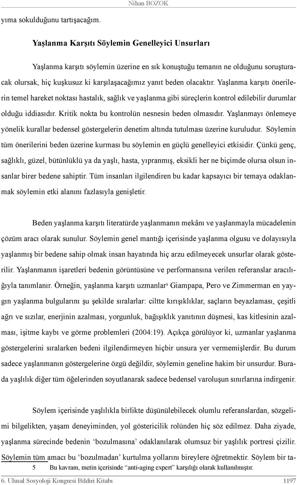 Yaşlanma karşıtı önerilerin temel hareket noktası hastalık, sağlık ve yaşlanma gibi süreçlerin kontrol edilebilir durumlar olduğu iddiasıdır. Kritik nokta bu kontrolün nesnesin beden olmasıdır.