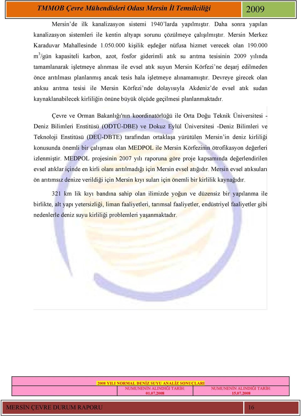 000 m 3 /gün kapasiteli karbon, azot, fosfor giderimli atık su arıtma tesisinin 2009 yılında tamamlanarak işletmeye alınması ile evsel atık suyun Mersin Körfezi ne deşarj edilmeden önce arıtılması