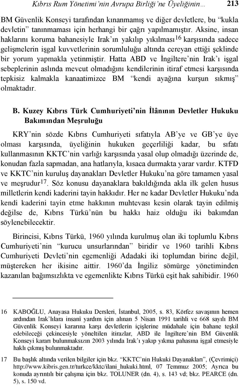 Hatta ABD ve Ġngiltere nin Irak ı iģgal sebeplerinin aslında mevcut olmadığını kendilerinin itiraf etmesi karģısında tepkisiz kalmakla kanaatimizce BM