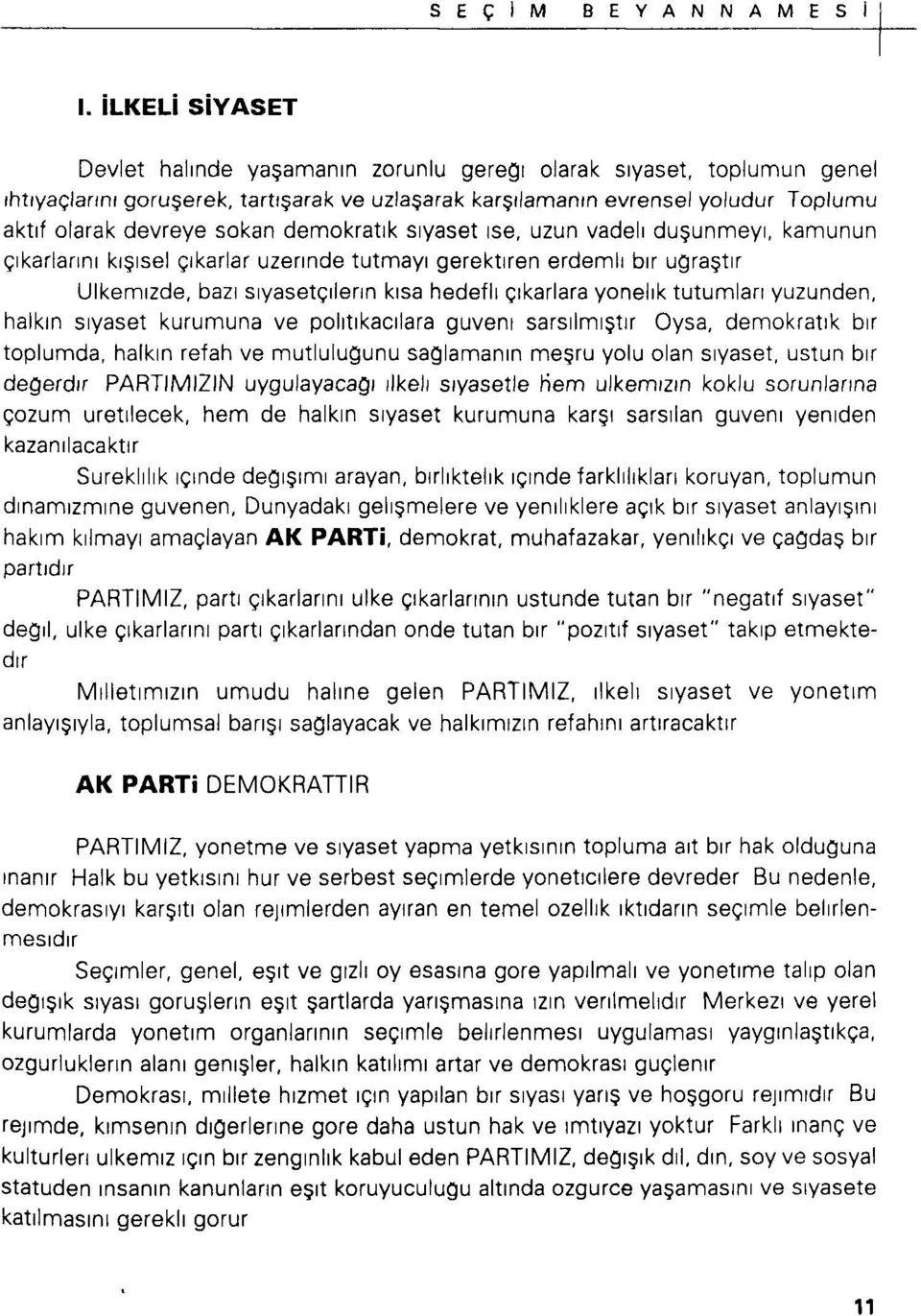 yönelik tutumları yüzünden, halkın siyaset kurumuna ve politikacılara güveni sarsılmıştır Oysa, demokratik bir toplumda, halkın refah ve mutluluğunu sağlamanın meşru yolu olan siyaset, ustun bir