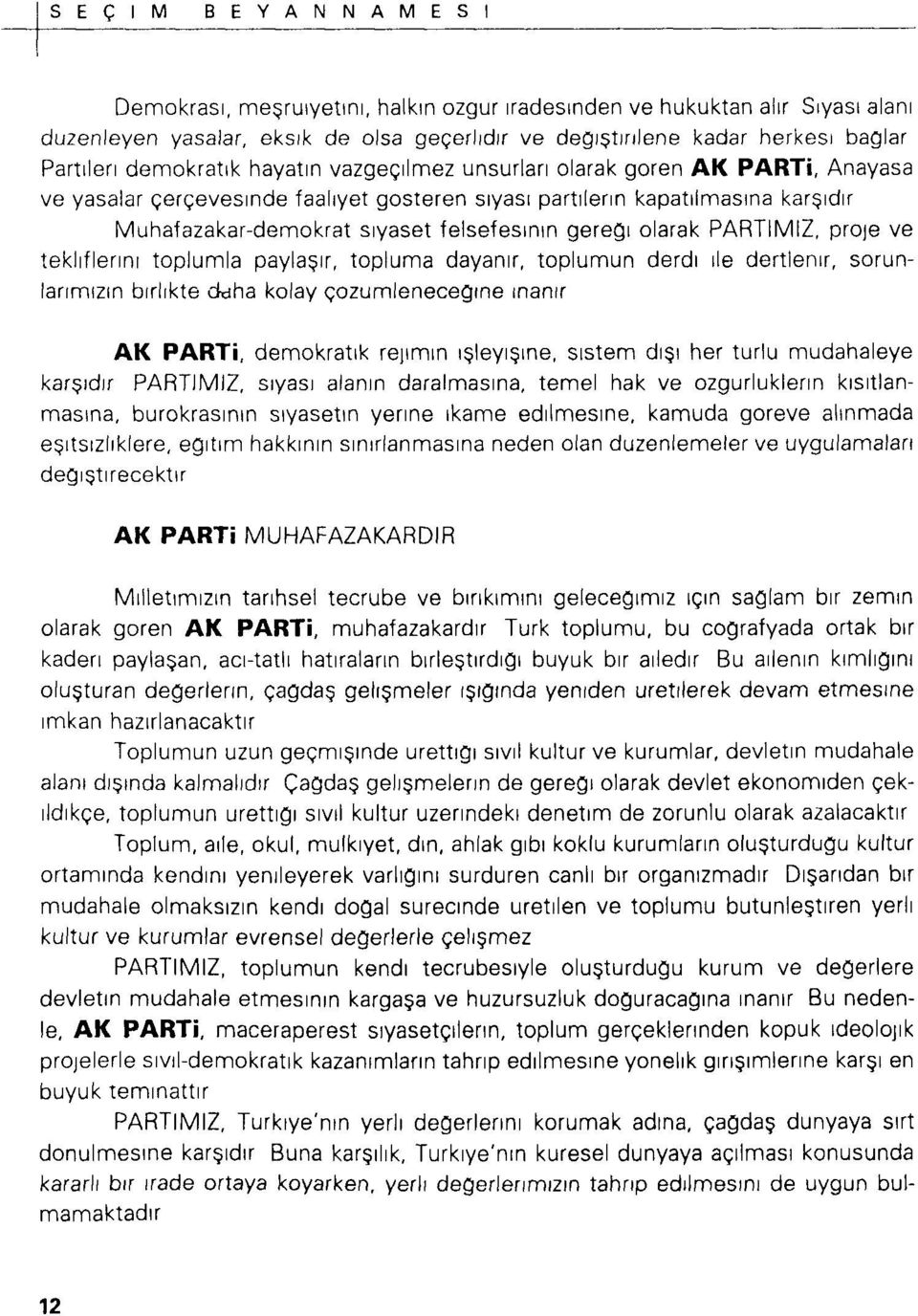 PARTİMİZ, proıe ve tekliflerini toplumla paylaşır, topluma dayanır, toplumun derdi ile dertlenir, sorunlarımızın birlikte ddha kolay çözümleneceğine inanır AK PARTİ, demokratik rejimin işleyişine,