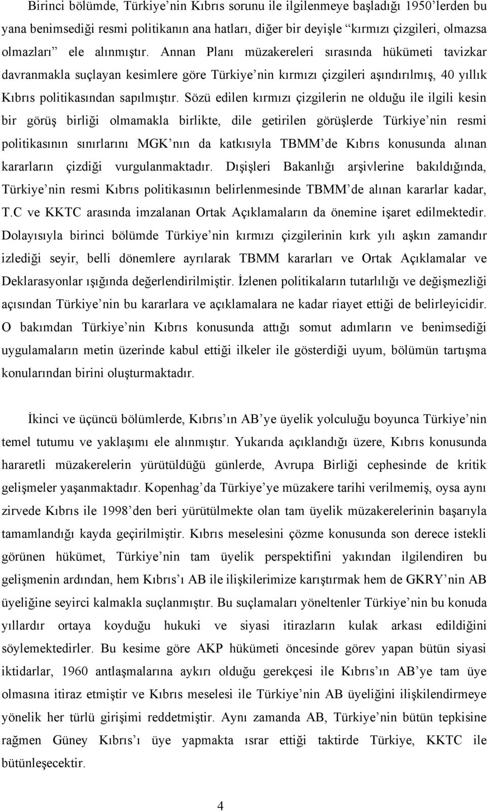 Sözü edilen kırmızı çizgilerin ne olduğu ile ilgili kesin bir görüş birliği olmamakla birlikte, dile getirilen görüşlerde Türkiye nin resmi politikasının sınırlarını MGK nın da katkısıyla TBMM de