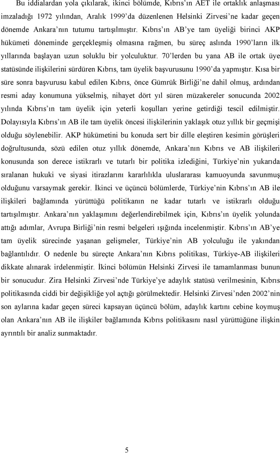 70 lerden bu yana AB ile ortak üye statüsünde ilişkilerini sürdüren Kıbrıs, tam üyelik başvurusunu 1990 da yapmıştır.