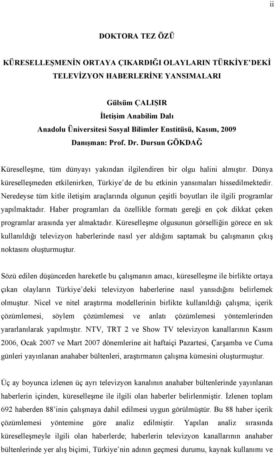 Dünya küreselleşmeden etkilenirken, Türkiye de de bu etkinin yansımaları hissedilmektedir. Neredeyse tüm kitle iletişim araçlarında olgunun çeşitli boyutları ile ilgili programlar yapılmaktadır.