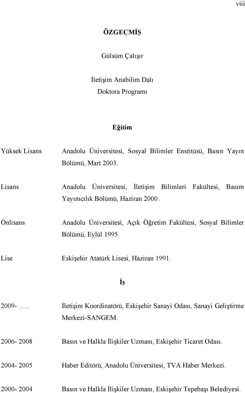 Önlisans Anadolu Üniversitesi, Açık Öğretim Fakültesi, Sosyal Bilimler Bölümü, Eylül 1995. Lise Eskişehir Atatürk Lisesi, Haziran 1991. İş 2009-.