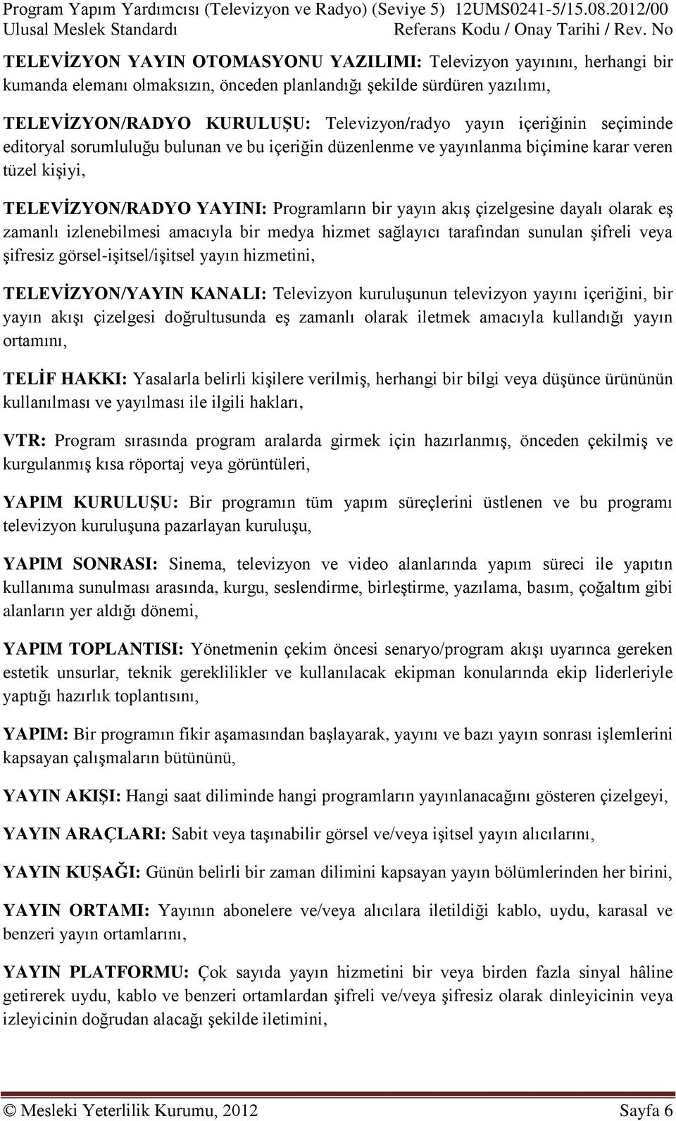 yayın içeriğinin seçiminde editoryal sorumluluğu bulunan ve bu içeriğin düzenlenme ve yayınlanma biçimine karar veren tüzel kişiyi, TELEVİZYON/RADYO YAYINI: Programların bir yayın akış çizelgesine