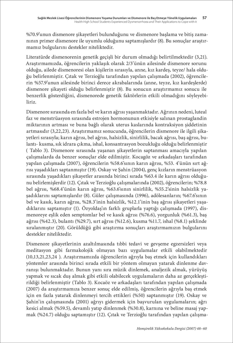 Bu sonuçlar araştırmamız bulgularını destekler niteliktedir. Literatürde dismenorenin genetik geçişli bir durum olmadığı belirtilmektedir (3,21).