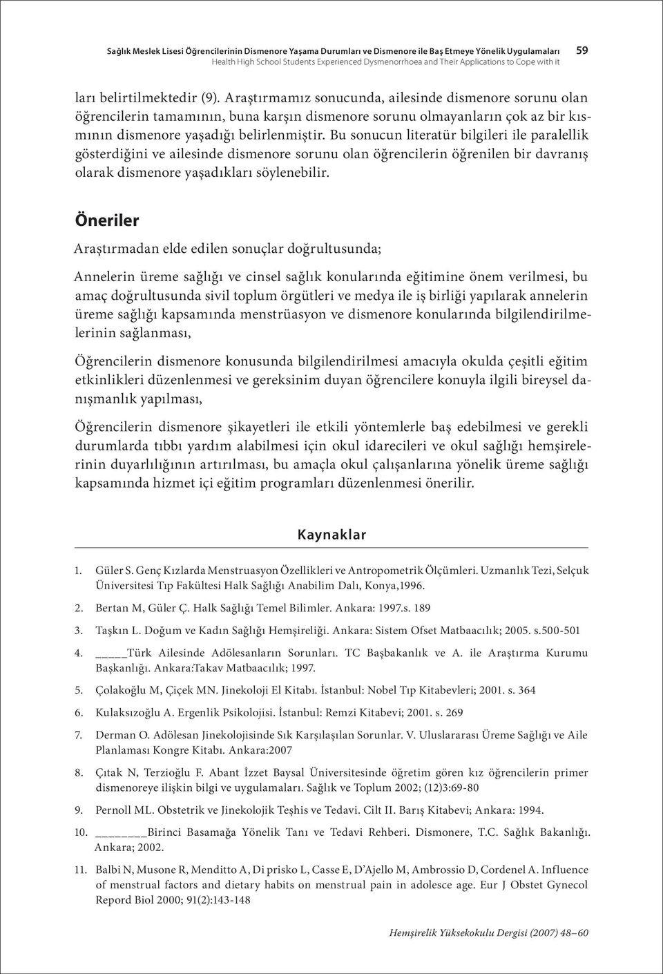 Araştırmamız sonucunda, ailesinde dismenore sorunu olan öğrencilerin tamamının, buna karşın dismenore sorunu olmayanların çok az bir kısmının dismenore yaşadığı belirlenmiştir.