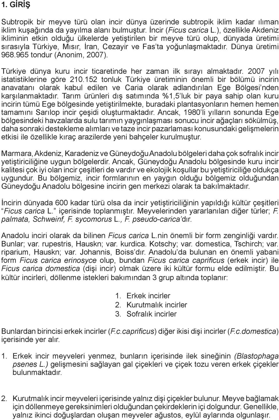 965 tondur (Anonim, 2007). Türkiye dünya kuru incir ticaretinde her zaman ilk sırayı almaktadır. 2007 yılı istatistiklerine göre 210.