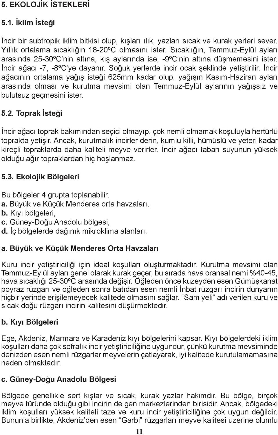 İncir ağacının ortalama yağış isteği 625mm kadar olup, yağışın Kasım-Haziran ayları arasında olması ve kurutma mevsimi olan Temmuz-Eylül aylarının yağışsız ve bulutsuz geçmesini ister. 5.2. Toprak İsteği İncir ağacı toprak bakımından seçici olmayıp, çok nemli olmamak koşuluyla hertürlü toprakta yetişir.