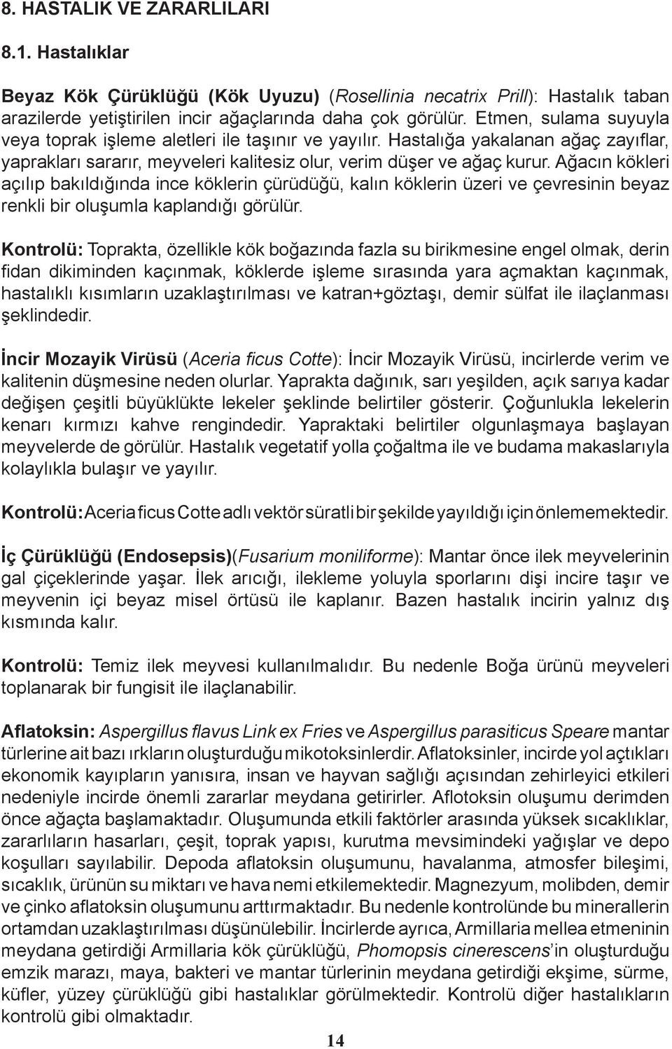 Ağacın kökleri açılıp bakıldığında ince köklerin çürüdüğü, kalın köklerin üzeri ve çevresinin beyaz renkli bir oluşumla kaplandığı görülür.