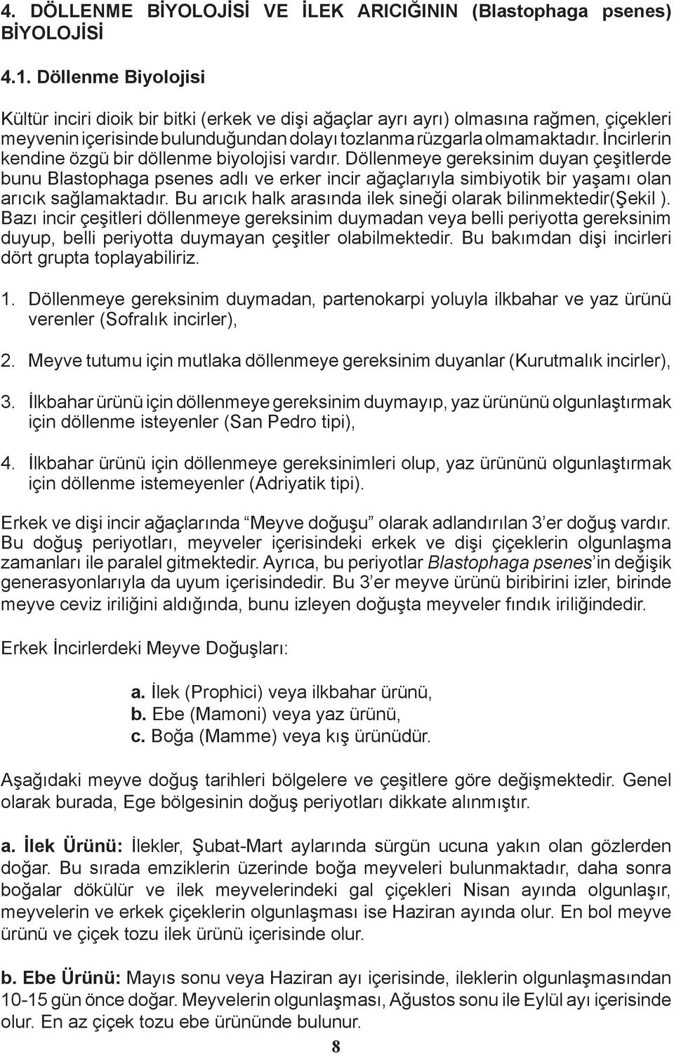 İncirlerin kendine özgü bir döllenme biyolojisi vardır. Döllenmeye gereksinim duyan çeşitlerde bunu Blastophaga psenes adlı ve erker incir ağaçlarıyla simbiyotik bir yaşamı olan arıcık sağlamaktadır.