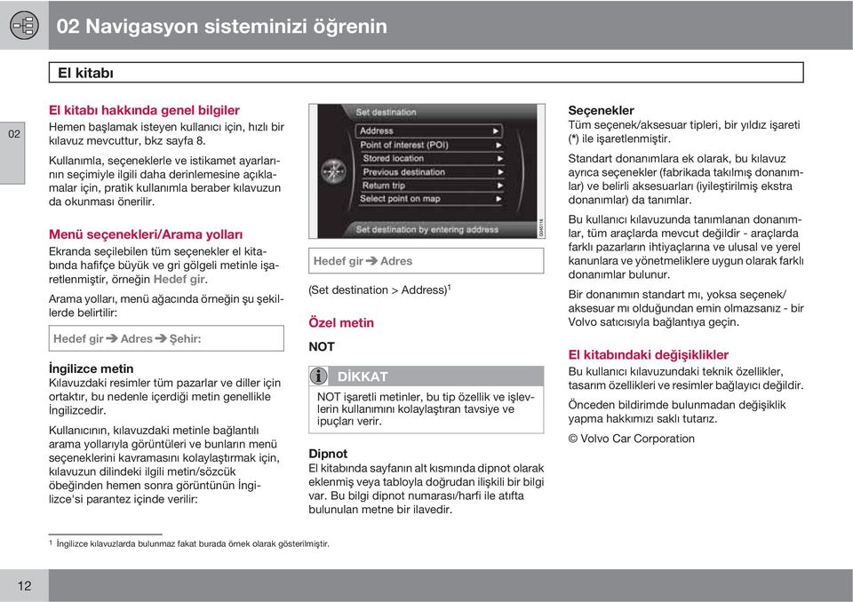 Menü seçenekleri/arama yolları Ekranda seçilebilen tüm seçenekler el kitabında hafifçe büyük ve gri gölgeli metinle işaretlenmiştir, örneğin Hedef gir.