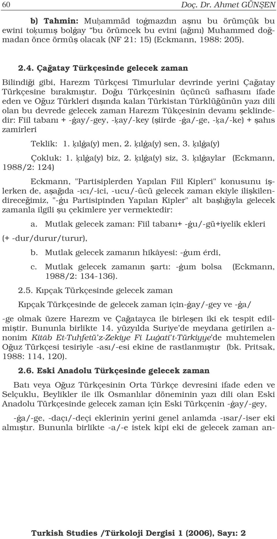 Dou Türkçesinin üçüncü safhasını ifade eden ve Ouz Türkleri dıında kalan Türkistan Türklüünün yazı dili olan bu devrede gelecek zaman Harezm Tükçesinin devamı eklindedir: Fiil tabanı + -ay/-gey,