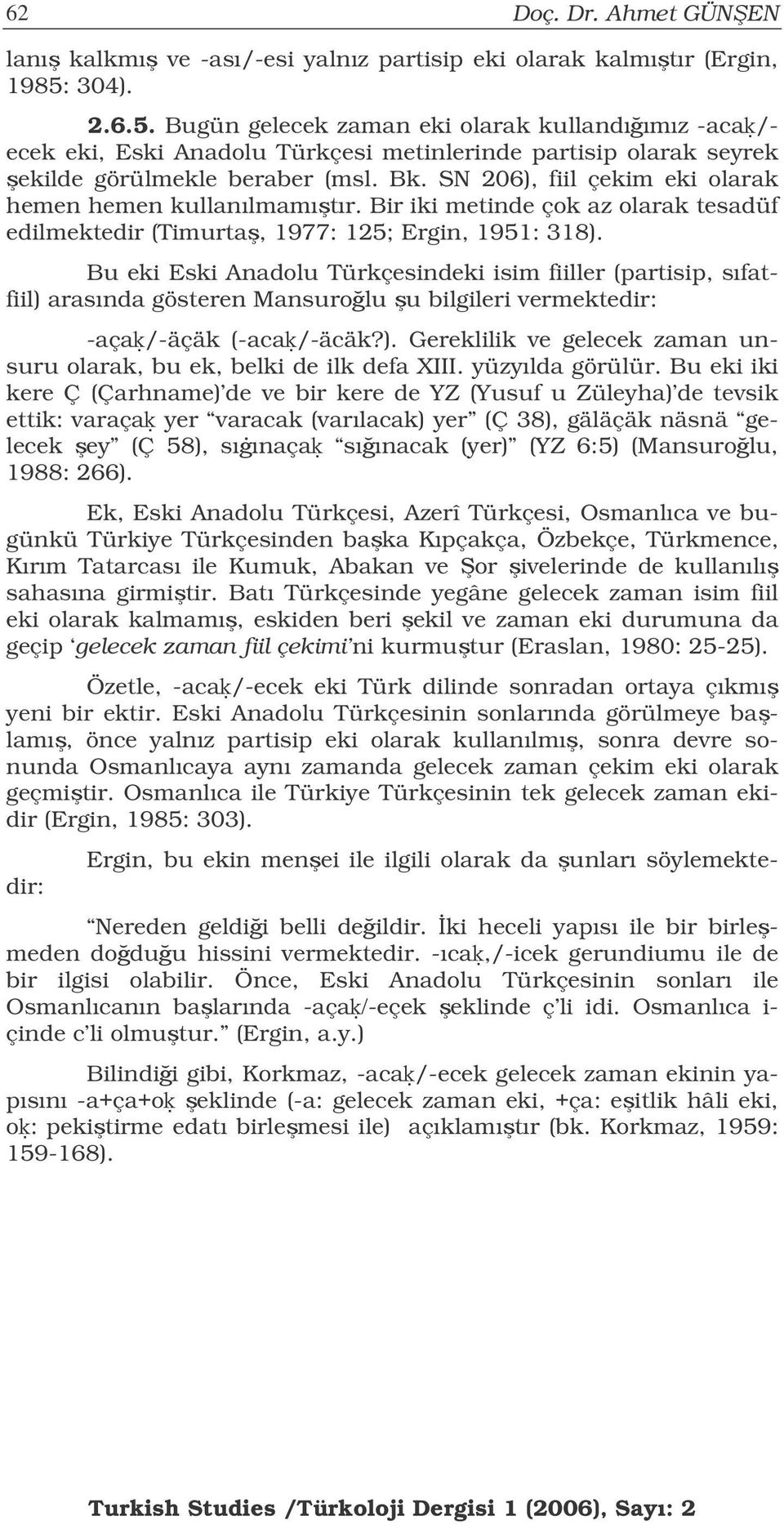 SN 206), fiil çekim eki olarak hemen hemen kullanılmamıtır. Bir iki metinde çok az olarak tesadüf edilmektedir (Timurta, 1977: 125; Ergin, 1951: 318).