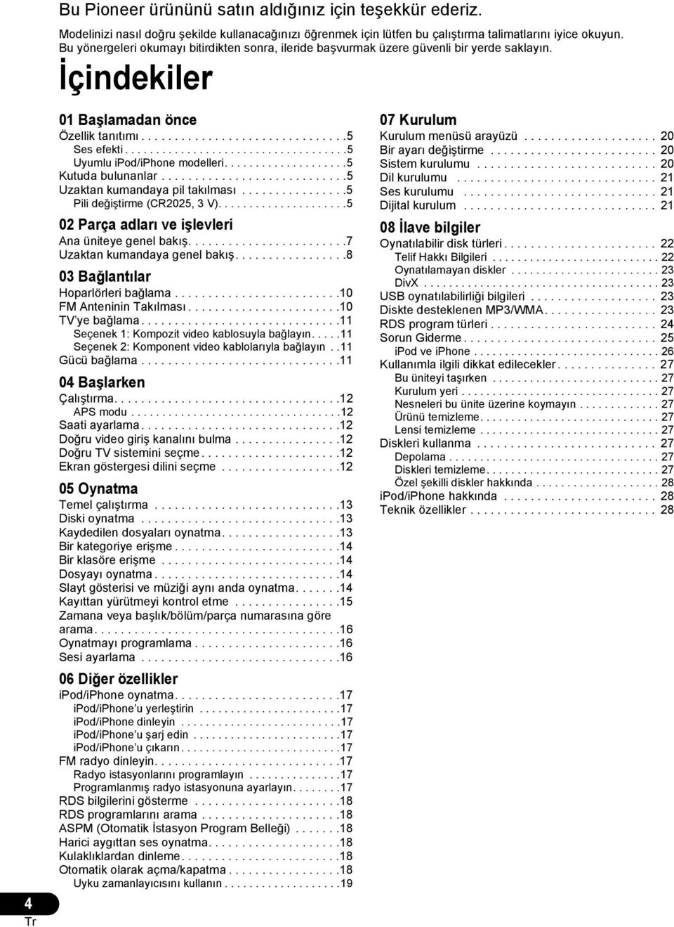 ...................................5 Uyumlu ipod/iphone modelleri....................5 Kutuda bulunanlar............................5 Uzaktan kumandaya pil takılması................5 Pili değiştirme (C2025, 3 V).