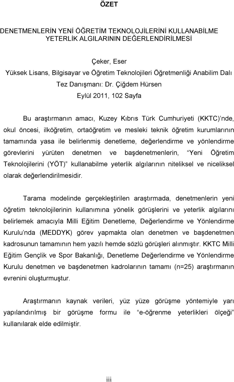 Çiğdem Hürsen Eylül 2011, 102 Sayfa Bu araştırmanın amacı, Kuzey Kıbrıs Türk Cumhuriyeti (KKTC) nde, okul öncesi, ilköğretim, ortaöğretim ve mesleki teknik öğretim kurumlarının tamamında yasa ile