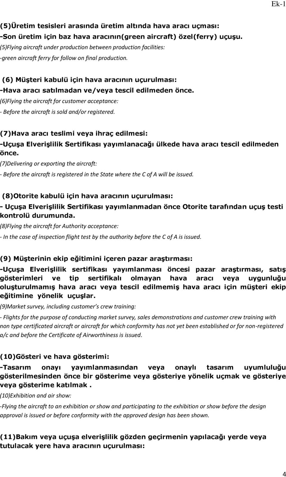 (6) Müşteri kabulü için hava aracının uçurulması: -Hava aracı satılmadan ve/veya tescil edilmeden önce. (6)Flying the aircraft for customer acceptance: - Before the aircraft is sold and/or registered.