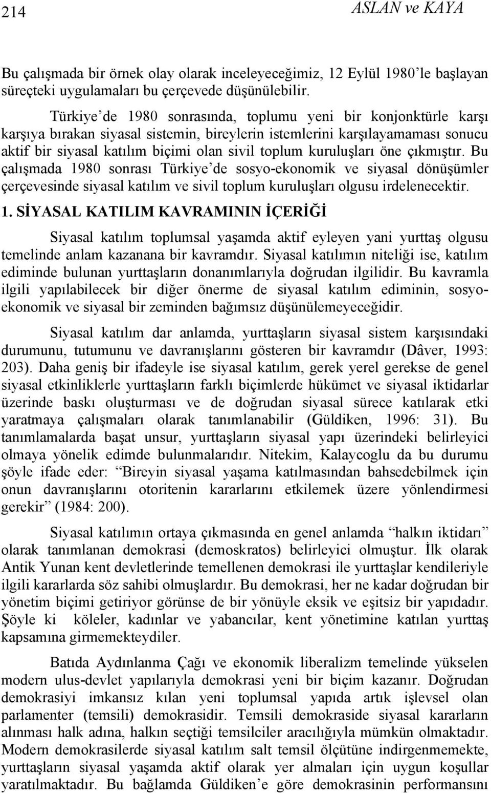 kuruluşları öne çıkmıştır. Bu çalışmada 1980 sonrası Türkiye de sosyo-ekonomik ve siyasal dönüşümler çerçevesinde siyasal katılım ve sivil toplum kuruluşları olgusu irdelenecektir. 1. SİYASAL KATILIM KAVRAMININ İÇERİĞİ Siyasal katılım toplumsal yaşamda aktif eyleyen yani yurttaş olgusu temelinde anlam kazanana bir kavramdır.