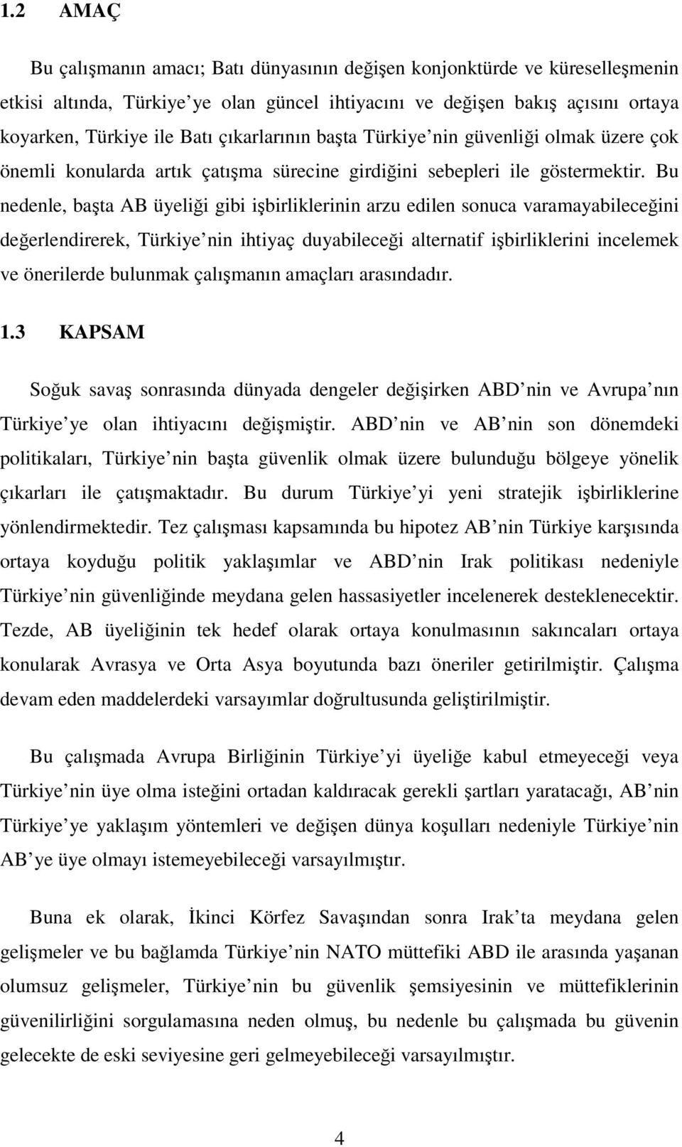 Bu nedenle, başta AB üyeliği gibi işbirliklerinin arzu edilen sonuca varamayabileceğini değerlendirerek, Türkiye nin ihtiyaç duyabileceği alternatif işbirliklerini incelemek ve önerilerde bulunmak