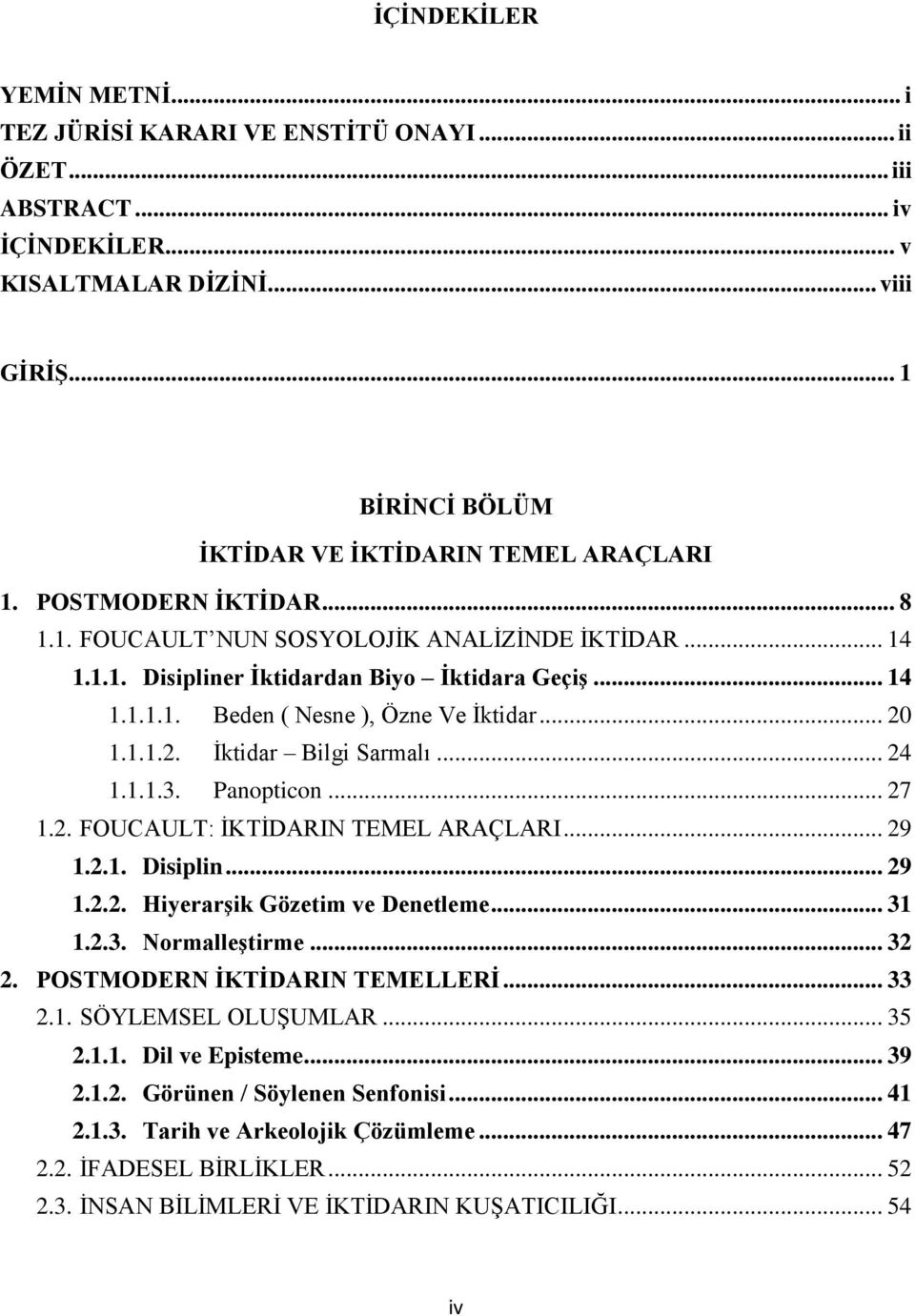 .. 20 1.1.1.2. Ġktidar Bilgi Sarmalı... 24 1.1.1.3. Panopticon... 27 1.2. FOUCAULT: ĠKTĠDARIN TEMEL ARAÇLARI... 29 1.2.1. Disiplin... 29 1.2.2. HiyerarĢik Gözetim ve Denetleme... 31 1.2.3. NormalleĢtirme.