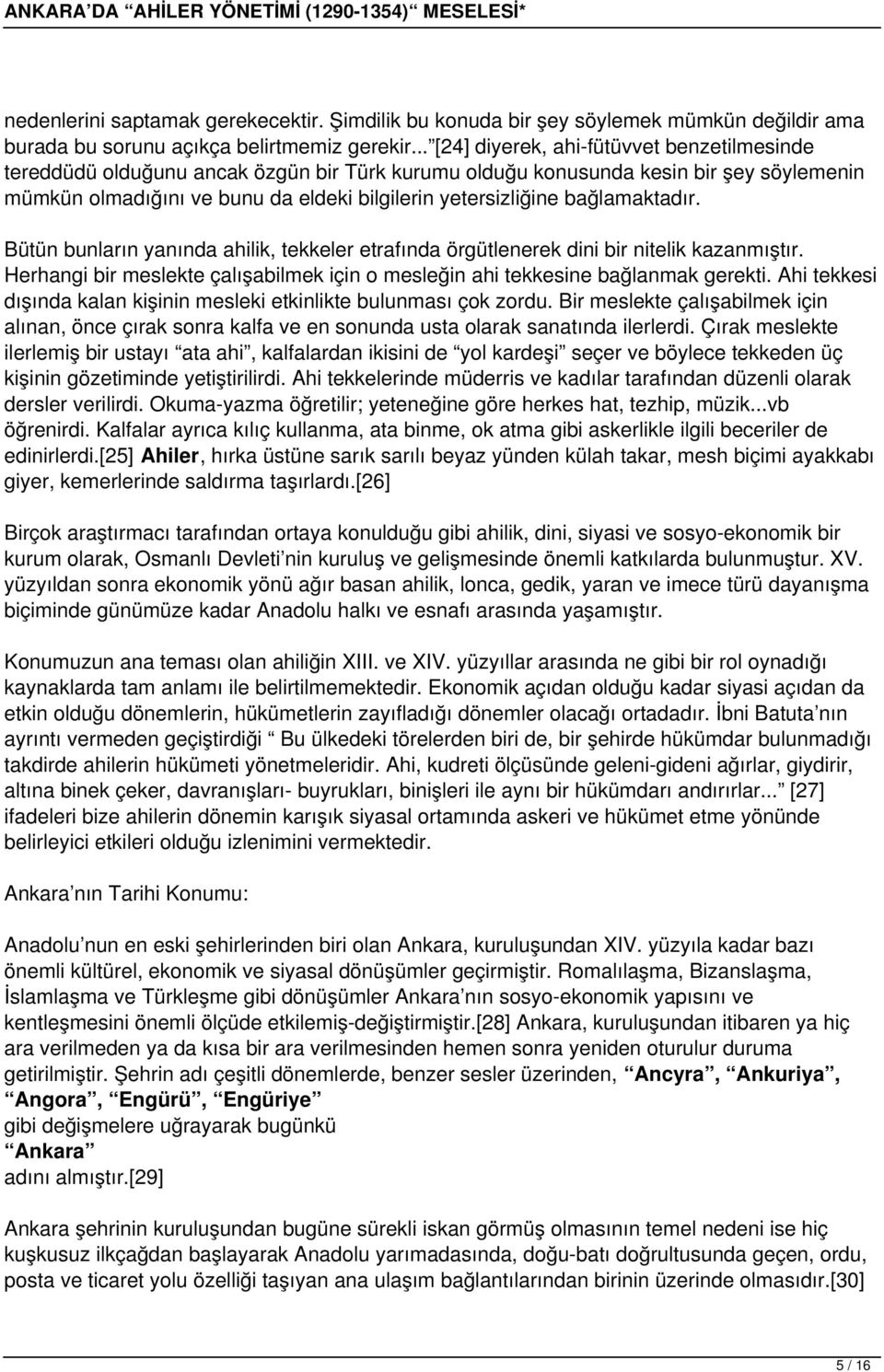 bağlamaktadır. Bütün bunların yanında ahilik, tekkeler etrafında örgütlenerek dini bir nitelik kazanmıştır. Herhangi bir meslekte çalışabilmek için o mesleğin ahi tekkesine bağlanmak gerekti.