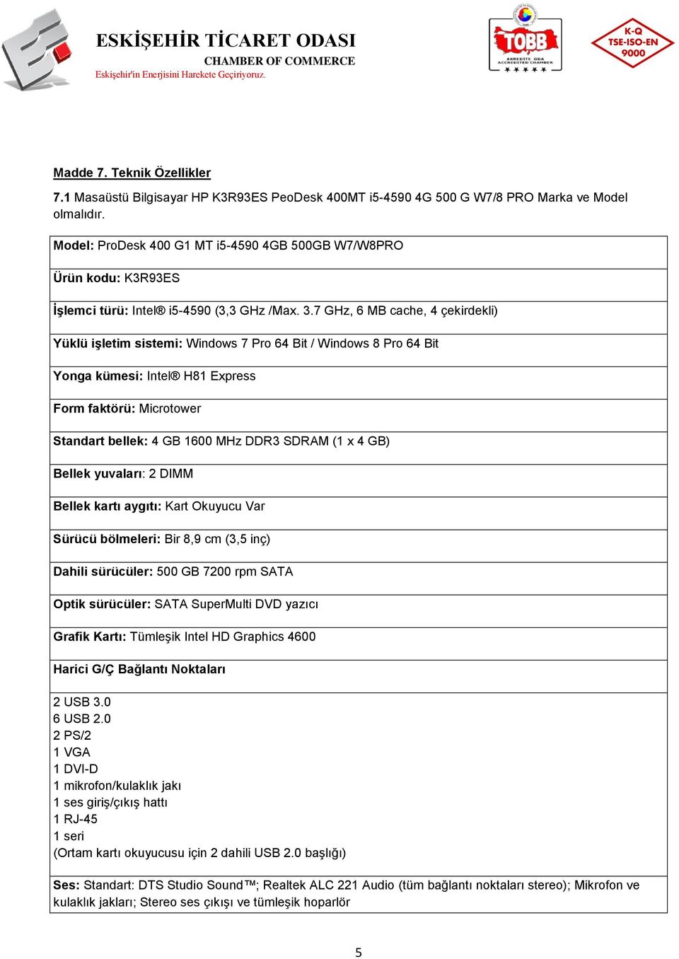 7 GHz, 6 MB cache, 4 çekirdekli) Yüklü işletim sistemi: Windows 7 Pro 64 Bit / Windows 8 Pro 64 Bit Yonga kümesi: Intel H81 Express Form faktörü: Microtower Standart bellek: 4 GB 1600 MHz DDR3 SDRAM