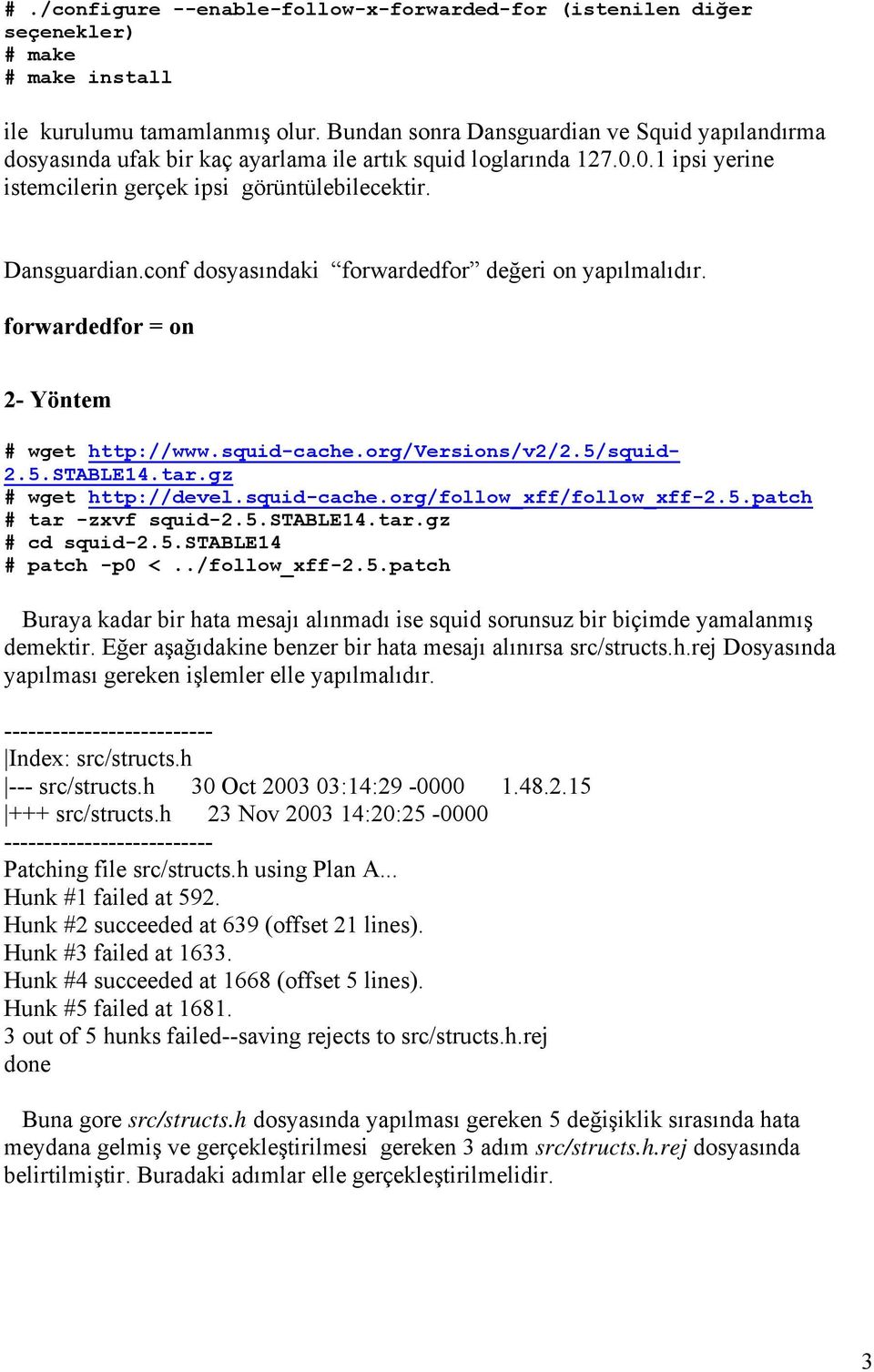 forwardedfor = on 2- Yöntem # wget http://www.squid-cache.org/versions/v2/2.5/squid- 2.5.STABLE14.tar.gz # wget http://devel.squid-cache.org/follow_xff/follow_xff-2.5.patch # tar -zxvf squid-2.5.stable14.