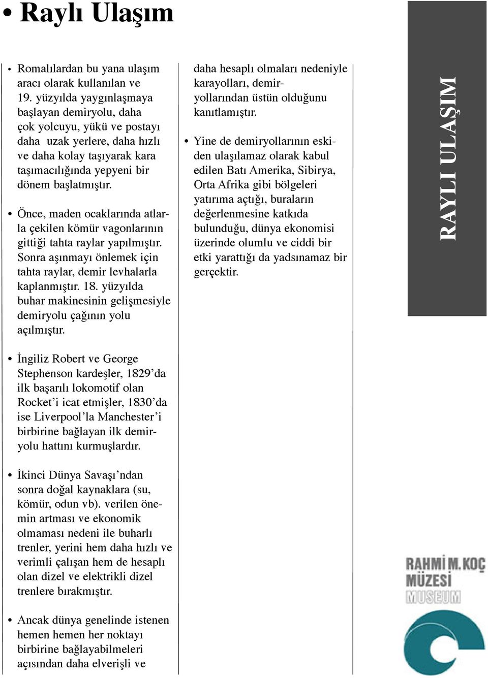 Önce, maden ocaklarında atlarla çekilen kömür vagonlarının gittiği tahta raylar yapılmıştır. Sonra aşınmayı önlemek için tahta raylar, demir levhalarla kaplanmıştır. 18.