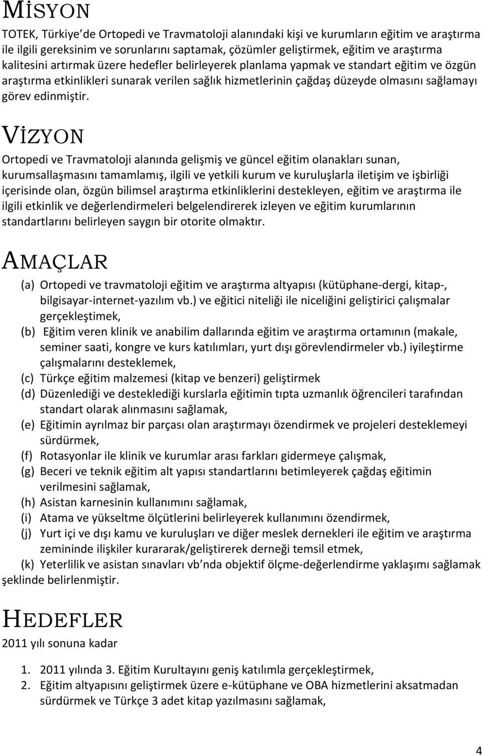 VİZYON Ortopedi ve Travmatoloji alanında gelişmiş ve güncel eğitim olanakları sunan, kurumsallaşmasını tamamlamış, ilgili ve yetkili kurum ve kuruluşlarla iletişim ve işbirliği içerisinde olan, özgün