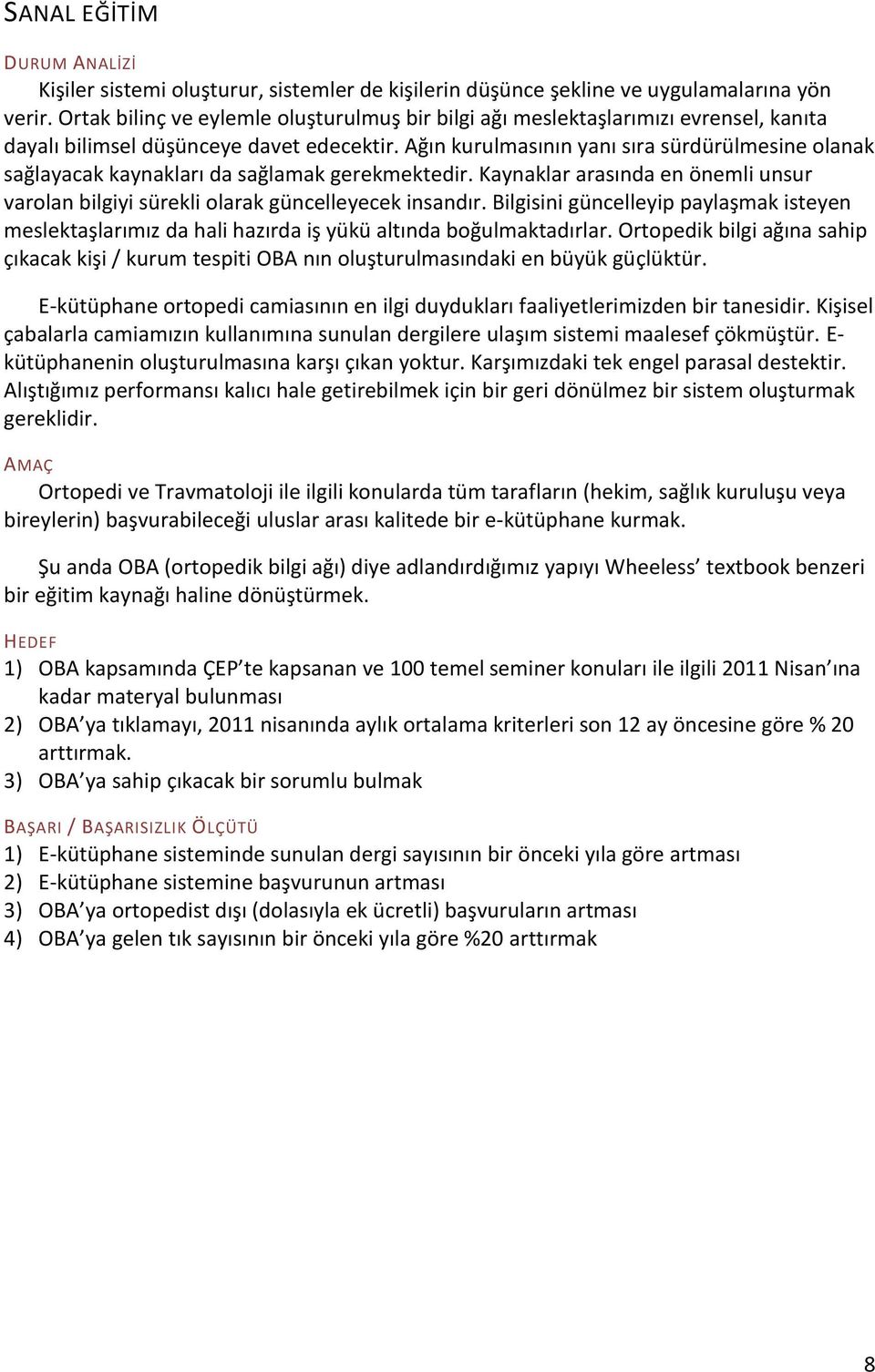 Ağın kurulmasının yanı sıra sürdürülmesine olanak sağlayacak kaynakları da sağlamak gerekmektedir. Kaynaklar arasında en önemli unsur varolan bilgiyi sürekli olarak güncelleyecek insandır.