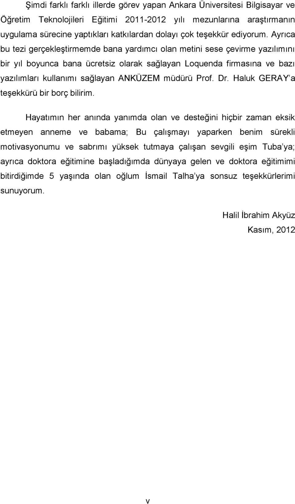 Ayrıca bu tezi gerçekleştirmemde bana yardımcı olan metini sese çevirme yazılımını bir yıl boyunca bana ücretsiz olarak sağlayan Loquenda firmasına ve bazı yazılımları kullanımı sağlayan ANKÜZEM