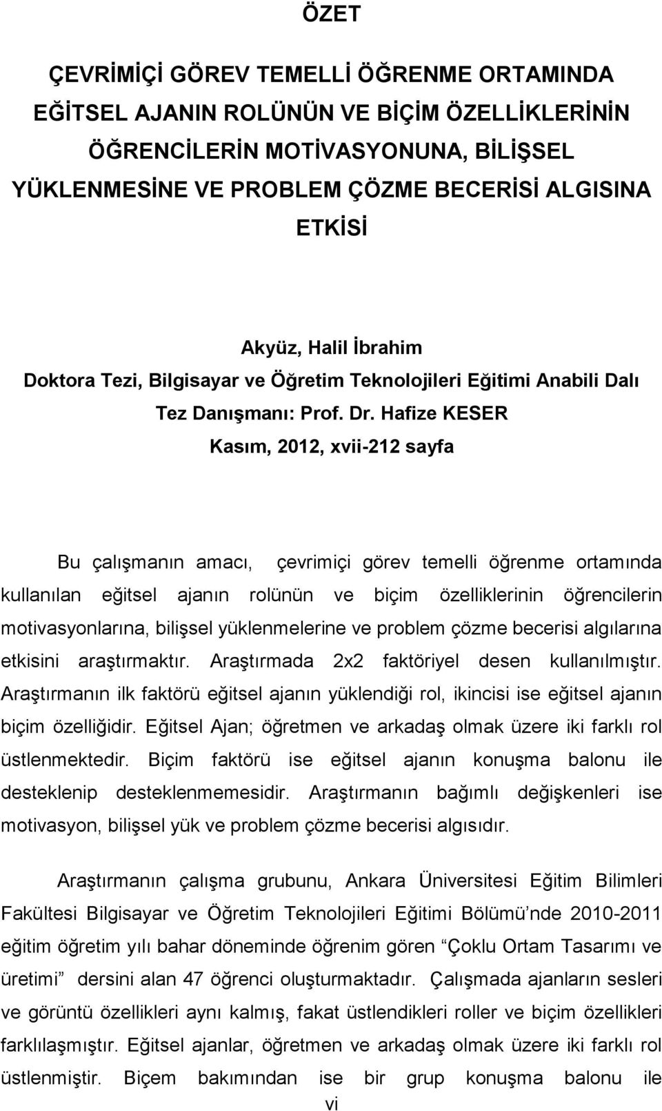 Hafize KESER Kasım, 2012, xvii-212 sayfa Bu çalışmanın amacı, çevrimiçi görev temelli öğrenme ortamında kullanılan eğitsel ajanın rolünün ve biçim özelliklerinin öğrencilerin motivasyonlarına,