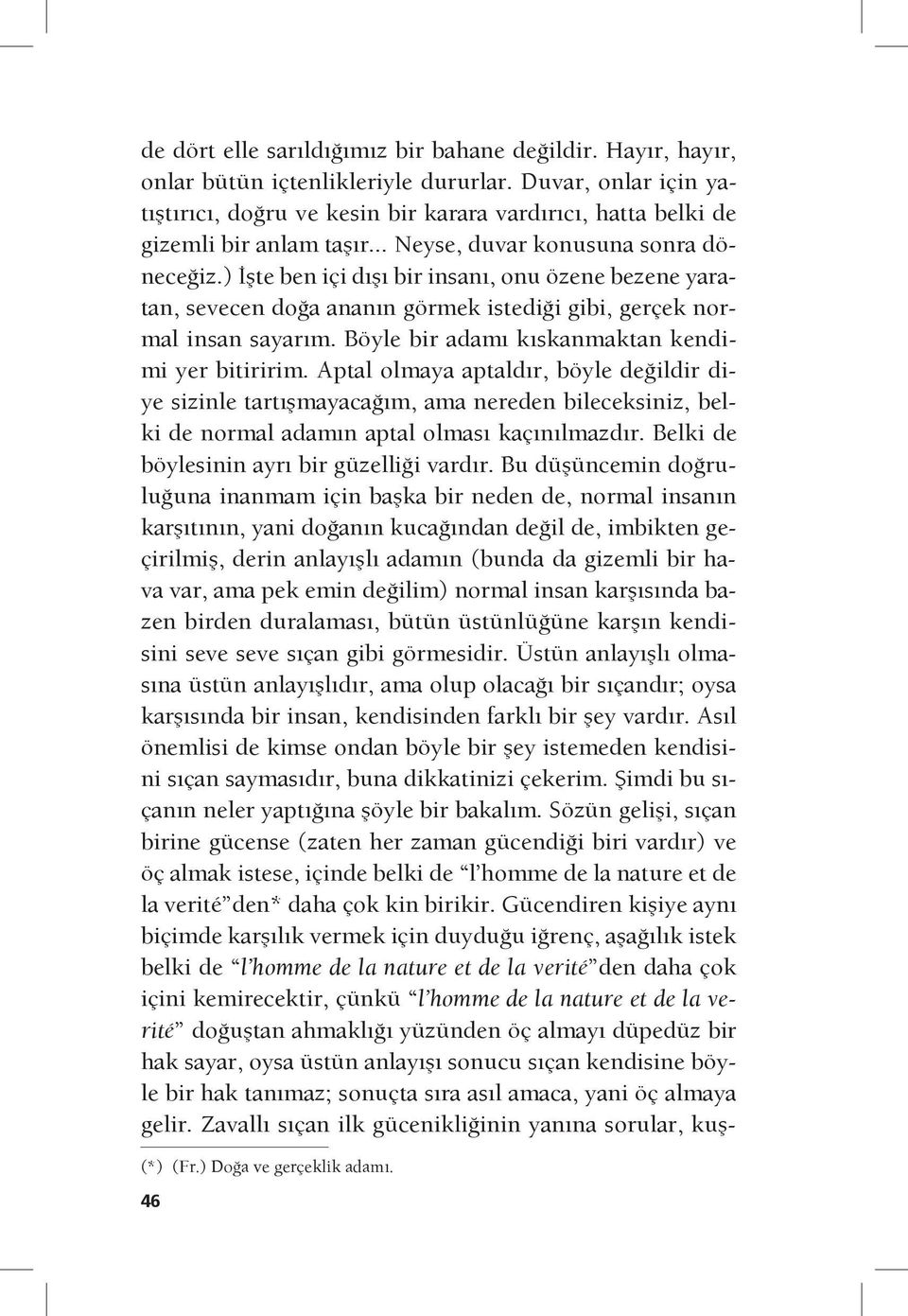 ) İşte ben içi dışı bir insanı, onu özene bezene yaratan, sevecen doğa ananın görmek istediği gibi, gerçek normal insan sayarım. Böyle bir adamı kıskanmaktan kendimi yer bitiririm.