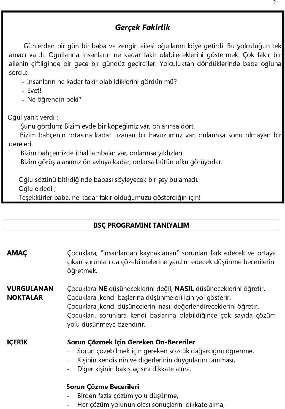 Oğul yanıt verdi : Şunu gördüm: Bizim evde bir köpeğimiz var, onlarınsa dört. Bizim bahçenin ortasına kadar uzanan bir havuzumuz var, onlarınsa sonu olmayan bir dereleri.