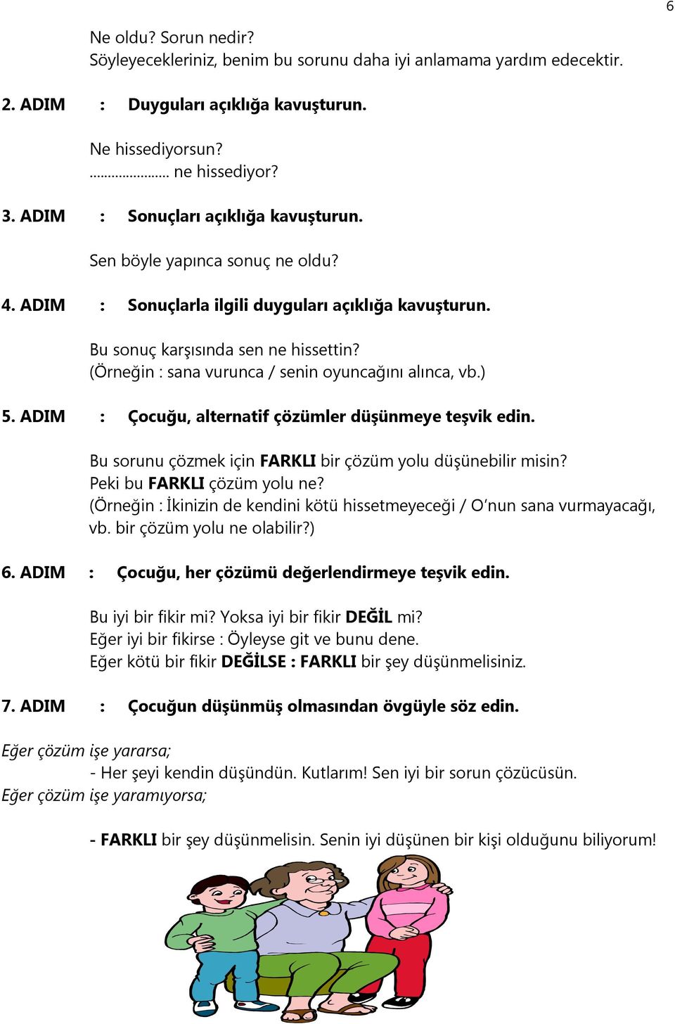 (Örneğin : sana vurunca / senin oyuncağını alınca, vb.) 5. ADIM : Çocuğu, alternatif çözümler düşünmeye teşvik edin. Bu sorunu çözmek için FARKLI bir çözüm yolu düşünebilir misin?