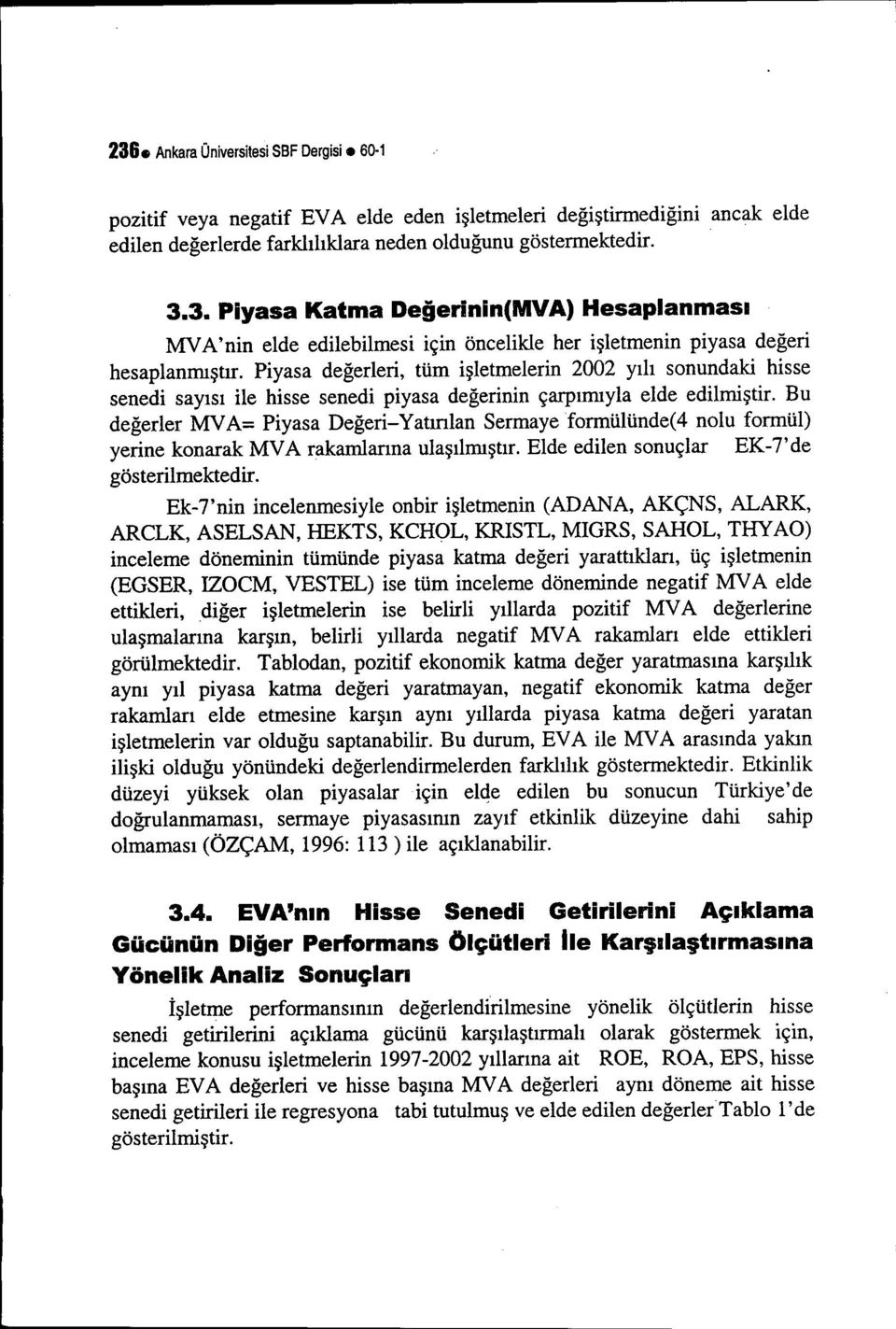 Bu değerler MY A= Piyasa Değeri- Yatırılan Sermaye formülünde( 4 nolu formül) yerine konarak MVA rakamlarına ulaşılmıştır. Elde edilen sonuçlar EK-Tde gösterilmektedir.