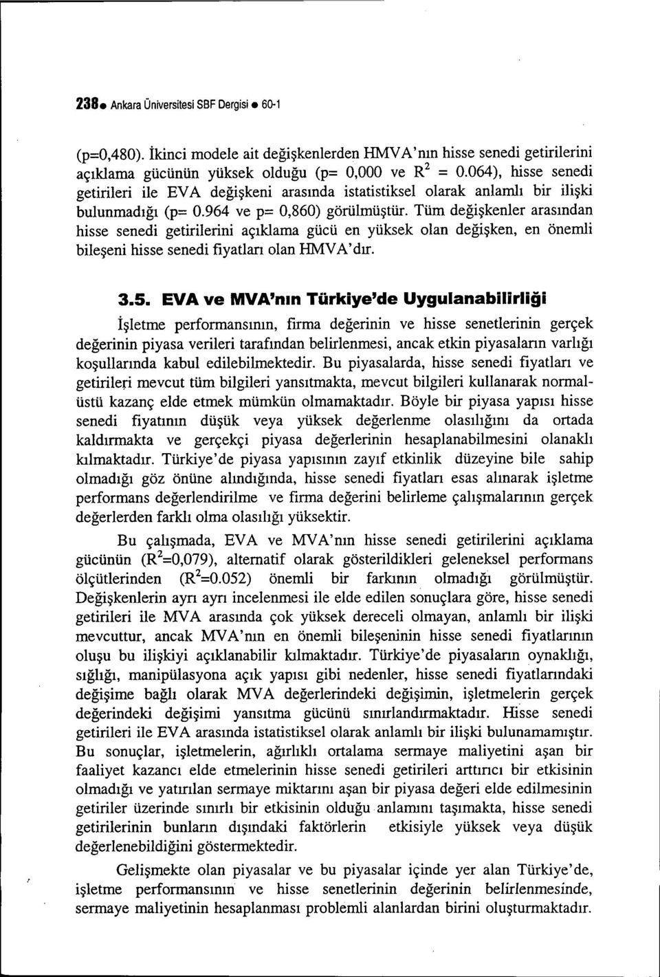 Tüm değişkenler arasından hisse senedi getirilerini açıklama gücü en yüksek olan değişken, en önemli bileşeni hisse senedi fiyatları olan HMV A' dır. 3.5.