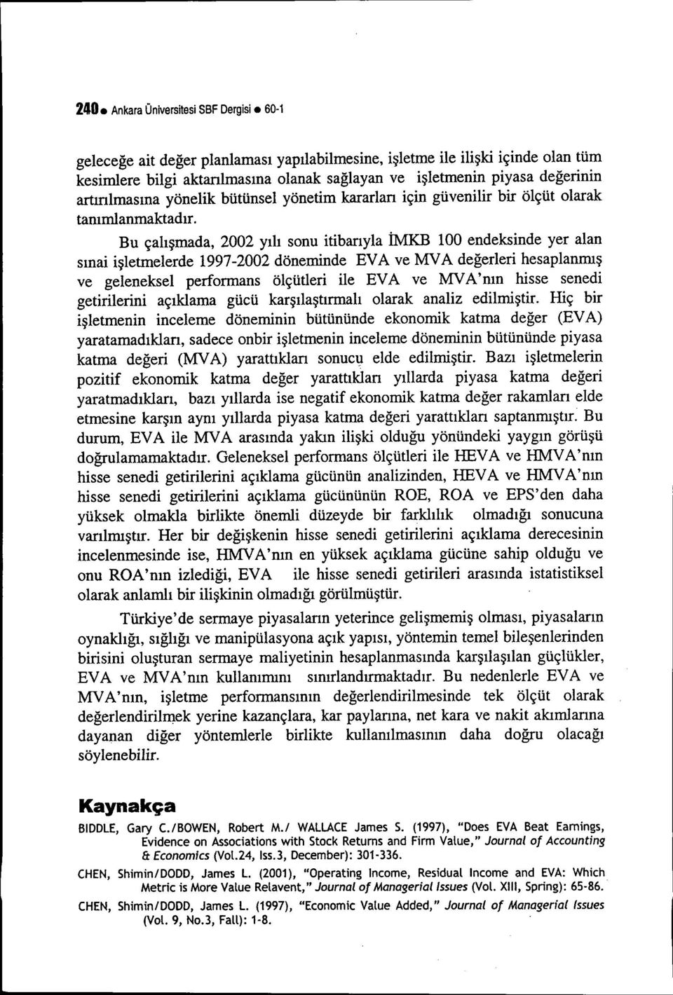 Bu çalışmada, 2002 yılı sonu itibarıyla İMKB 100 endeksinde yer alan sınai işletmelerde 1997-2002 döneminde EVA ve MY A değerleri hesaplanmış ve geleneksel performans ölçütleri ile EVA ve MY A'mn