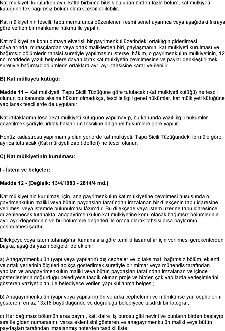 Kat mülkiyetine konu olmaya elverişli bir gayrimenkul üzerindeki ortaklığın giderilmesi dâvalarında, mirasçılardan veya ortak maliklerden biri, paylaşmanın, kat mülkiyeti kurulması ve bağımsız