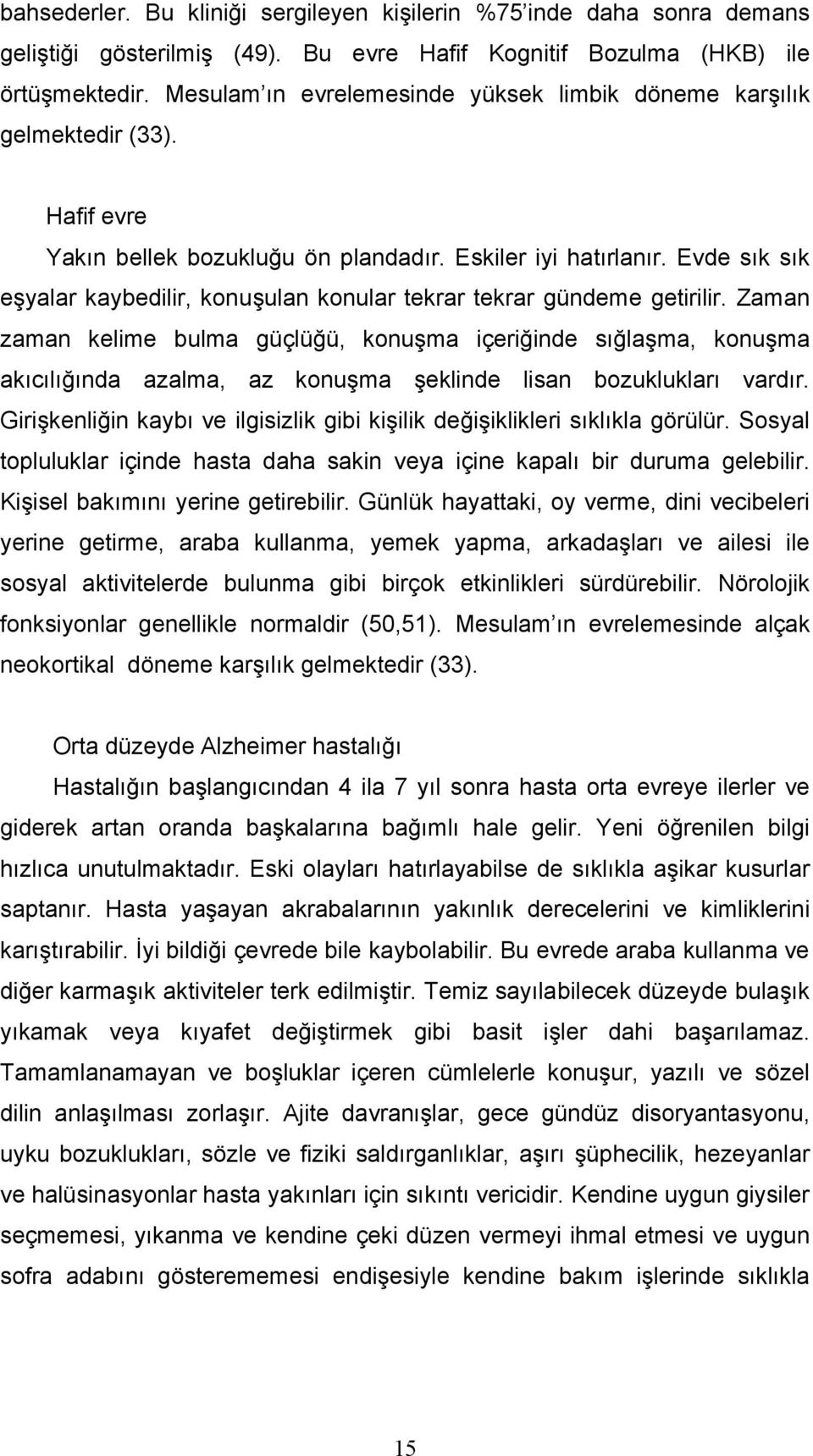 Evde sık sık eşyalar kaybedilir, konuşulan konular tekrar tekrar gündeme getirilir.