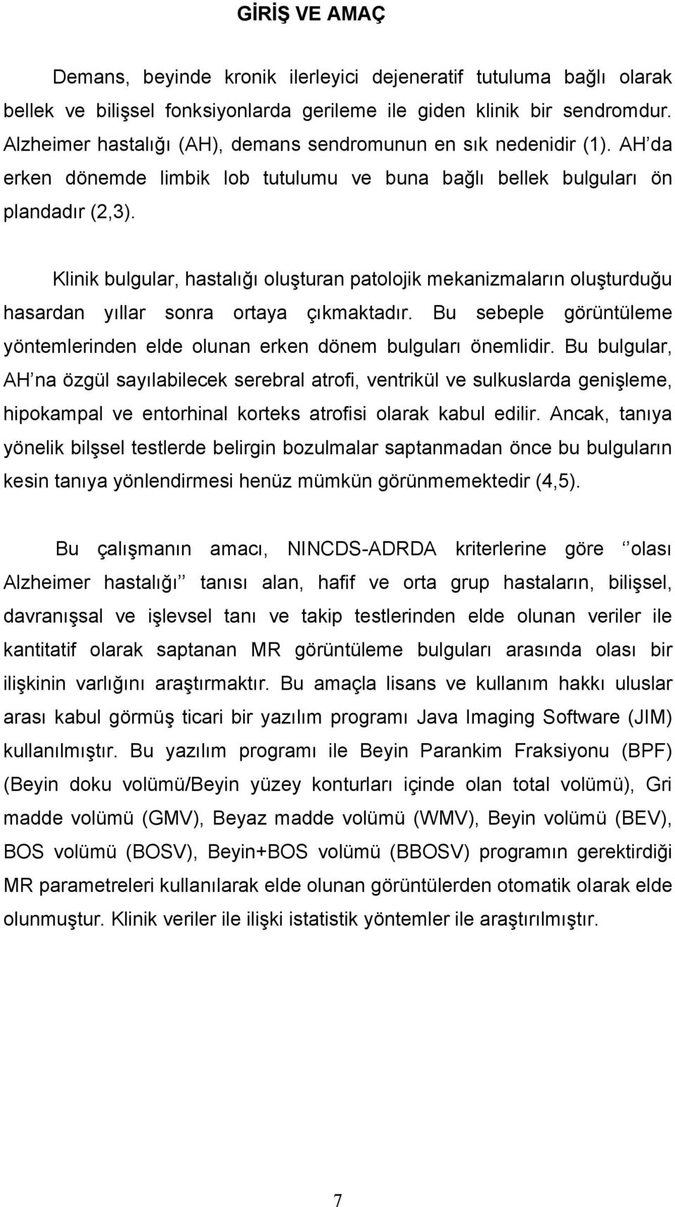 Klinik bulgular, hastalığı oluşturan patolojik mekanizmaların oluşturduğu hasardan yıllar sonra ortaya çıkmaktadır. Bu sebeple görüntüleme yöntemlerinden elde olunan erken dönem bulguları önemlidir.