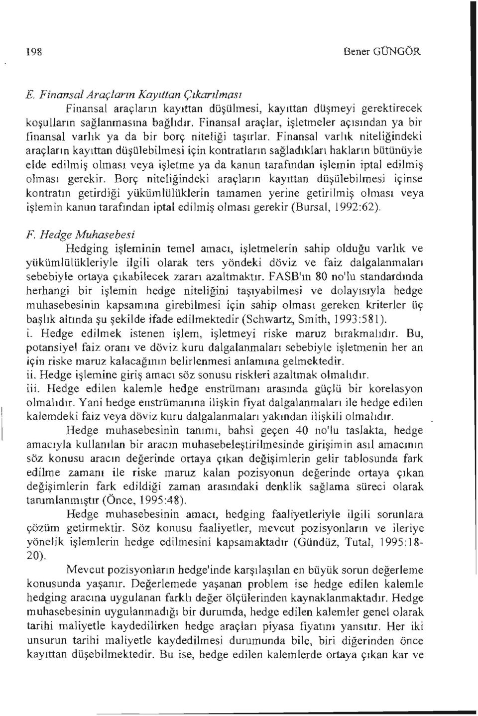 Finansal varlık niteliğindeki araçların kayıttan düşüıebilmesi için kontratların sağladıkları hakların bütünüyle elde edilmiş olması veya işletme ya da kanun taraftndan işlemin iptal edilmiş olması