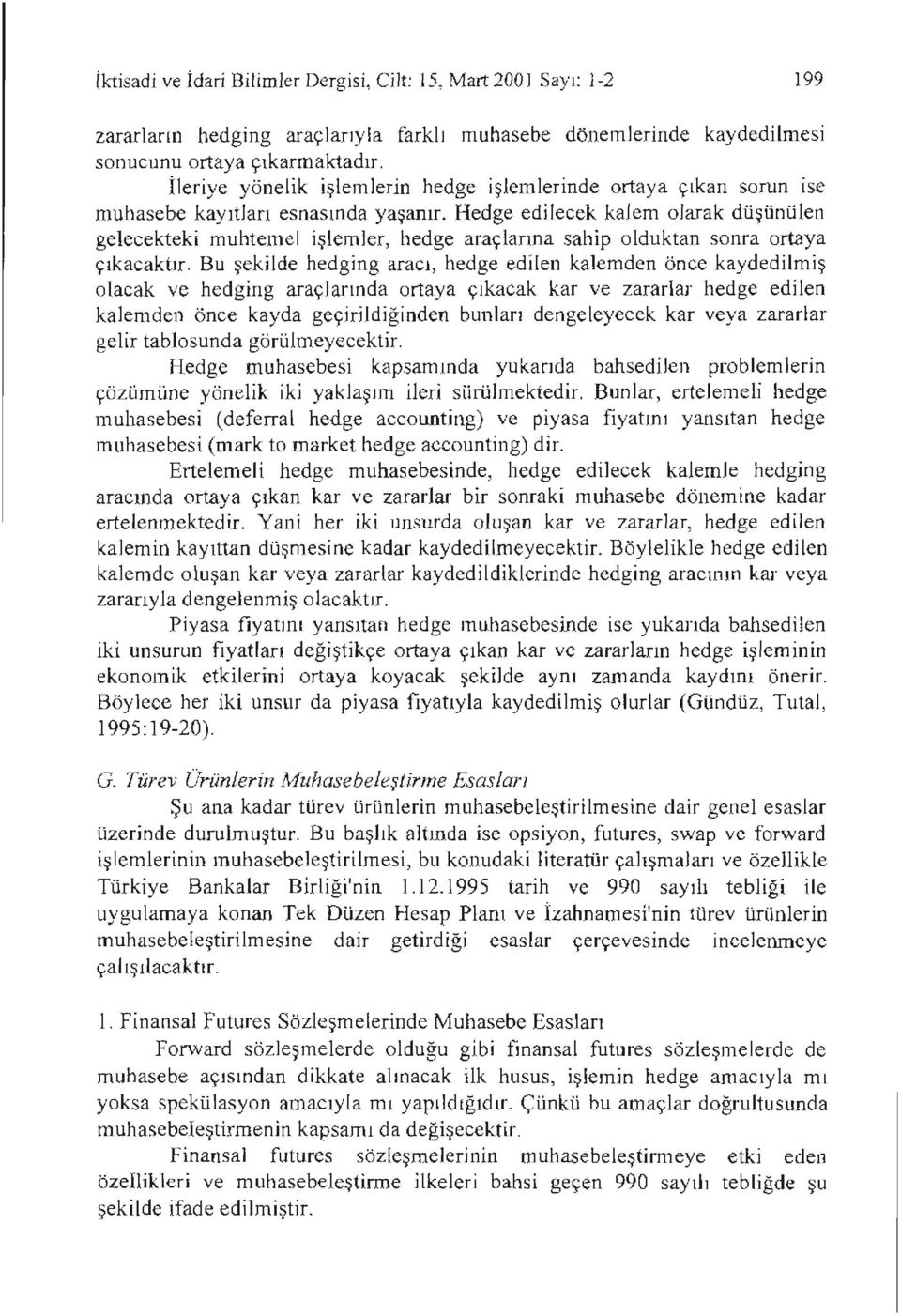 Hedge edilecek kalem olarak düşünülen gelecekteki muhtemel işlemler, hedge araçlarına sahip olduktan sonra ortaya çıkacaktır.