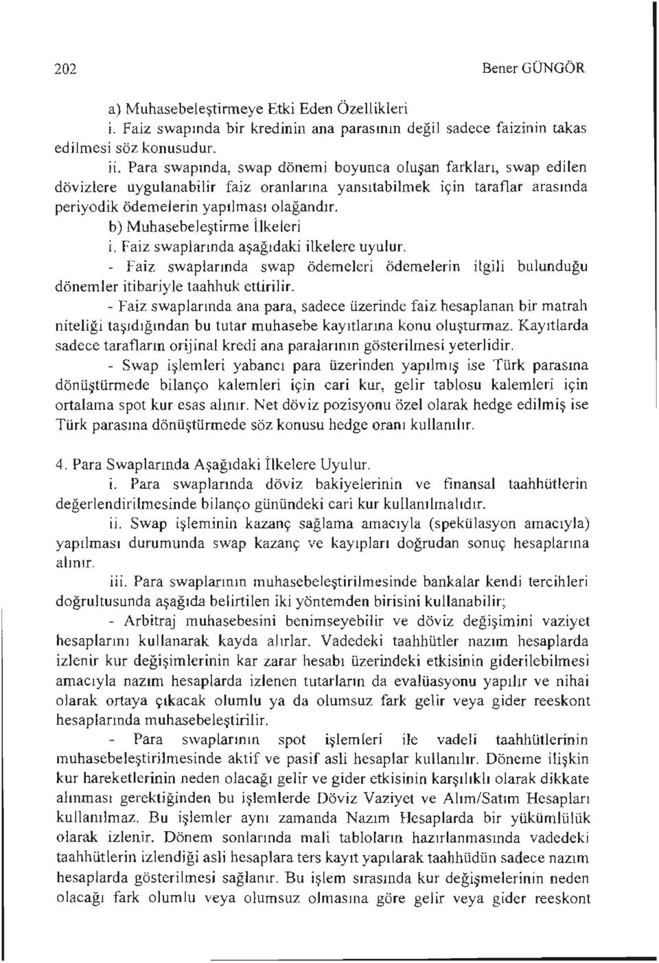 b) Muhasebeleştirme 1Jkeleri i. Faiz swaplarında aşağıdaki ilkelere uyulur. - faiz swaplarında swap ödemeleri ödemelerin ilgili bulunduğu dönemler itibariyle taahhuk ettirilir.