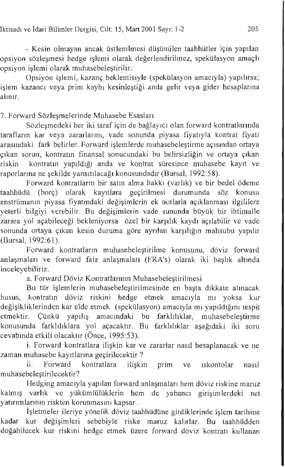 Opsiyon işlemi, kazanç beklentisiyle (spekülasyon amacıyla) yapılırsa; işlem kazancı veya prim kaybı kesinleştiği anda gelir veya gider hesaplarına alınır. 7.